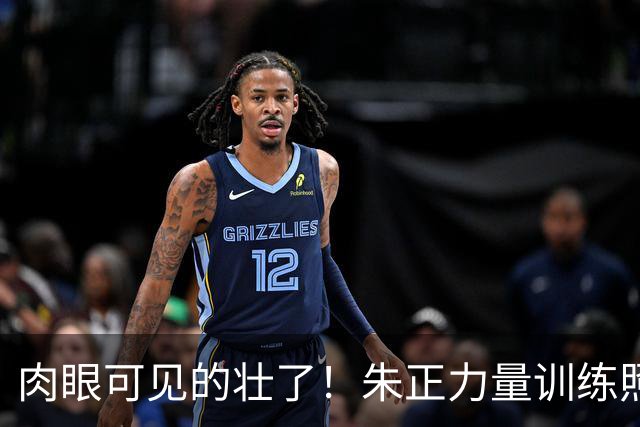 肉眼可见的壮了！朱正力量训练照 上半身肌肉线条清晰可见！