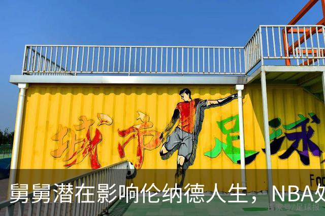 舅舅潜在影响伦纳德人生，NBA处罚引发新讨论