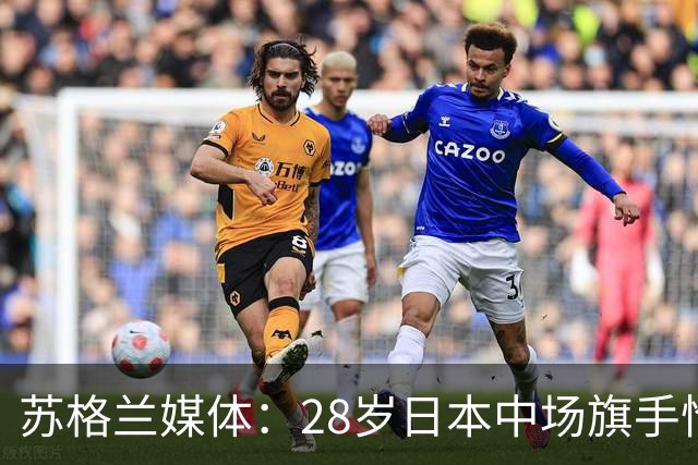 苏格兰媒体：28岁日本中场旗手怜央已告知凯尔特人今夏离队意愿