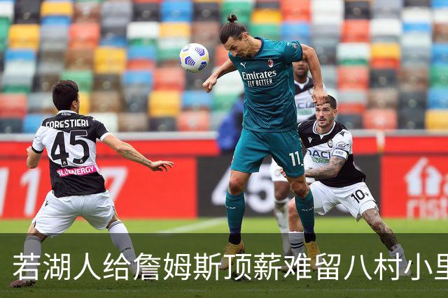 若湖人给詹姆斯顶薪难留八村小里 老詹接受降薪湖人才有补强空间