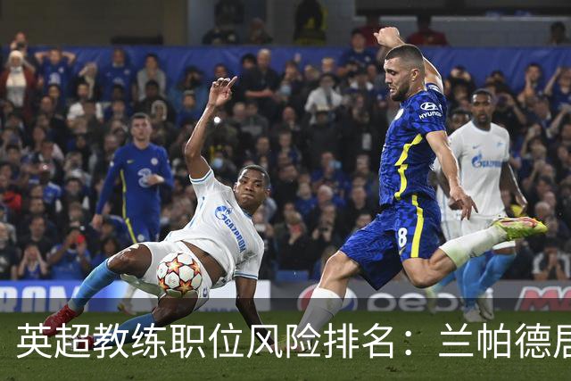 英超教练职位风险排名：兰帕德居首，阿韦洛亚紧随其后