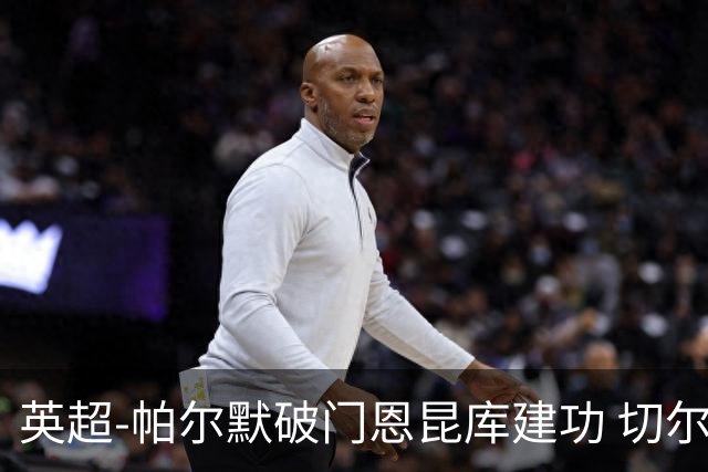 英超-帕尔默破门恩昆库建功 切尔西2-1布莱顿
