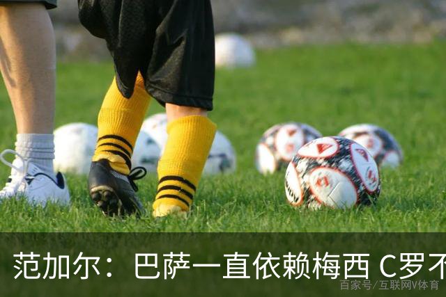 范加尔：巴萨一直依赖梅西 C罗不符合尤文的文化