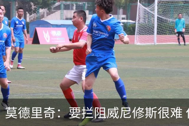 莫德里奇：要拦阻威尼修斯很难 但我会尽力去做