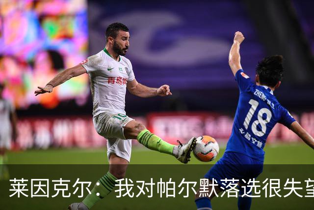 莱因克尔：我对帕尔默落选很失望，他正是在世界杯决赛场地拿最佳