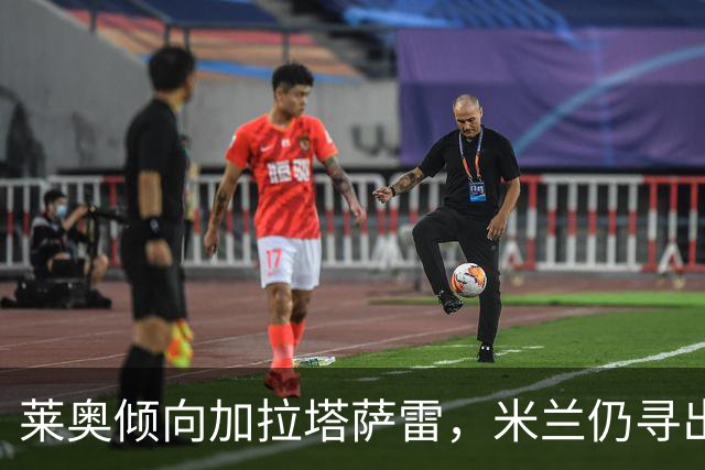 莱奥倾向加拉塔萨雷，米兰仍寻出售出路