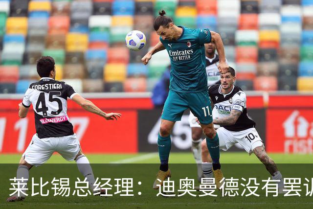 莱比锡总经理：迪奥曼德没有罢训或罢工，提出这种说法要谨慎
