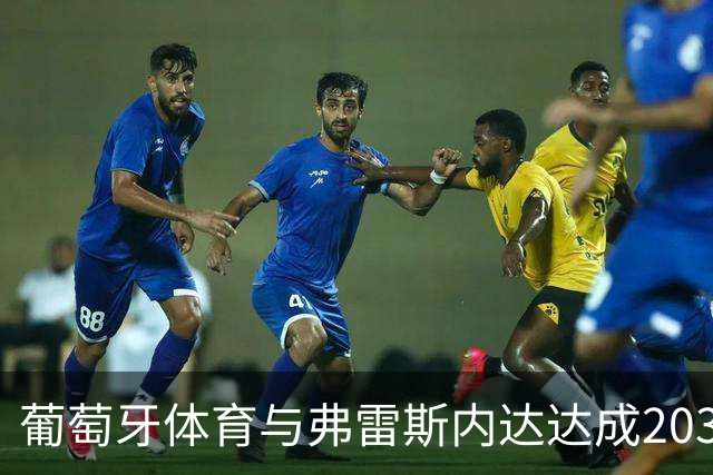 葡萄牙体育与弗雷斯内达达成2031年续约协议