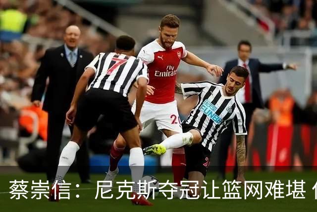 蔡崇信：尼克斯夺冠让篮网难堪 但重建方向不变