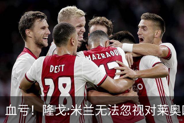 血亏！隆戈:米兰无法忽视对莱奥四五千万的报价 只有土超明确有意