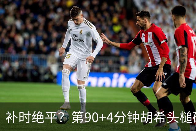 补时绝平？第90+4分钟胡希头槌破门 卡塔尔扳平比分