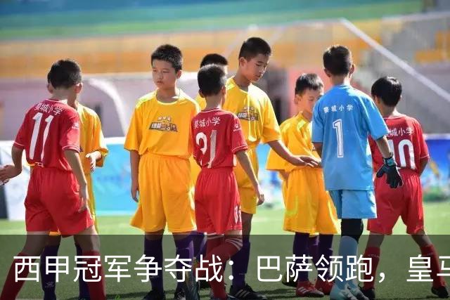 西甲冠军争夺战：巴萨领跑，皇马紧随其后