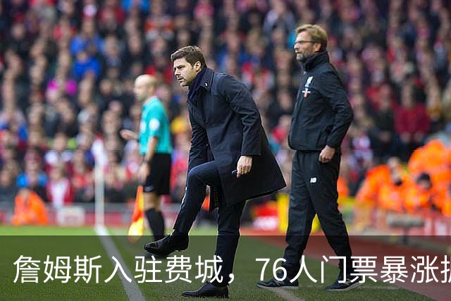 詹姆斯入驻费城，76人门票暴涨掘金般赚钱