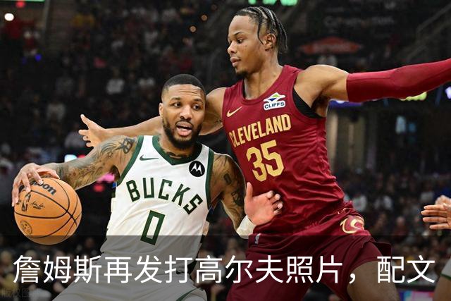 詹姆斯再发打高尔夫照片，配文“有本事来抓我”
