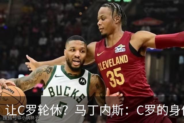 让C罗轮休？马丁内斯：C罗的身体状态不是问题，会根据信息做决定