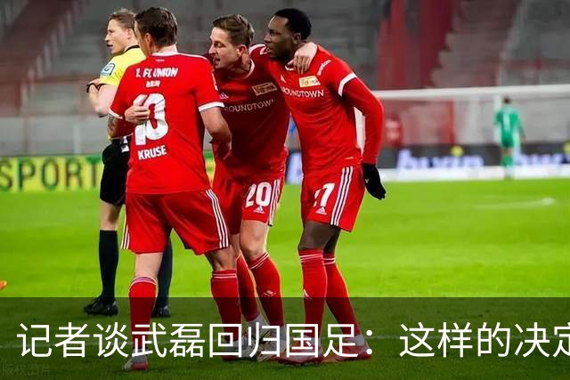 记者谈武磊回归国足：这样的决定算是中国足球最生动的一次诠释