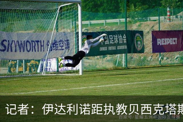 记者：伊达利诺距执教贝西克塔斯一步之遥，2+1合同年薪500万欧