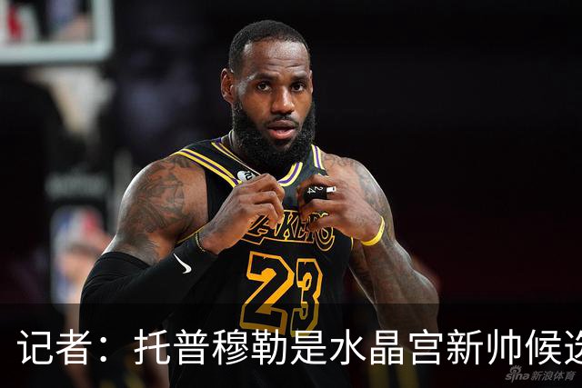 记者：托普穆勒是水晶宫新帅候选之一，双方已经展开对话