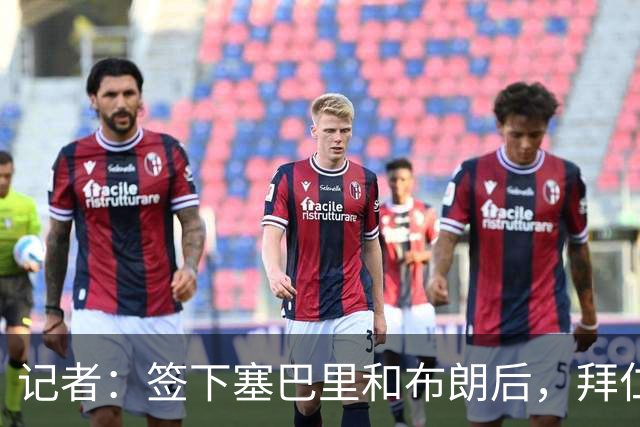 记者：签下塞巴里和布朗后，拜仁接下来将专注于卖人回血
