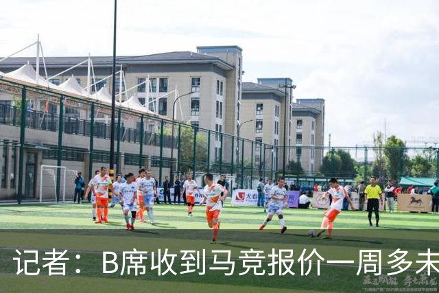 记者：B席收到马竞报价一周多未回复，希望收到所有报价后再决定