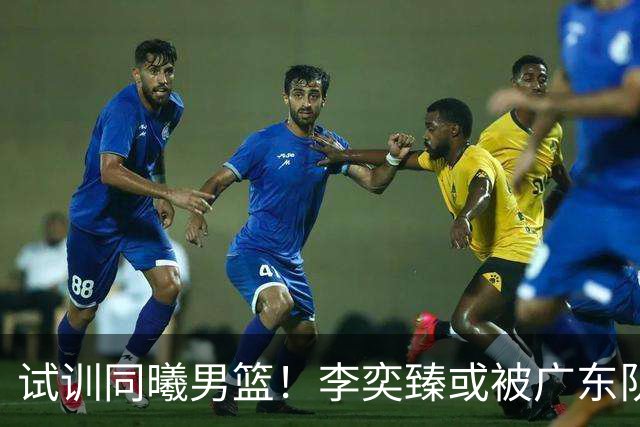 试训同曦男篮！李奕臻或被广东队清洗，朱芳雨至少裁掉3人？