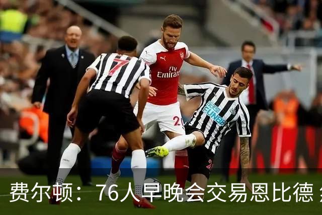 费尔顿：76人早晚会交易恩比德 然后围绕马克西和布朗建队