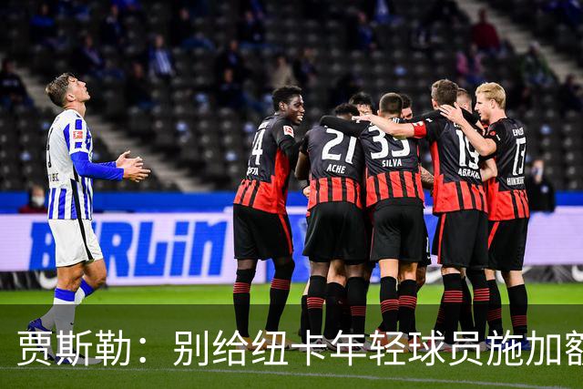 贾斯勒：别给纽卡年轻球员施加额外压力