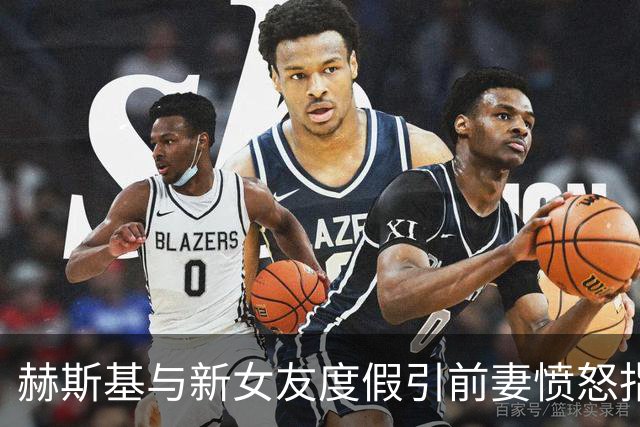 赫斯基与新女友度假引前妻愤怒指责
