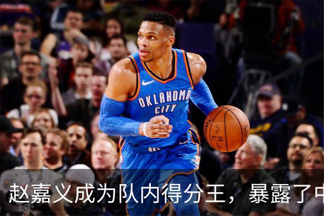 赵嘉义成为队内得分王，暴露了中国男篮更大隐患