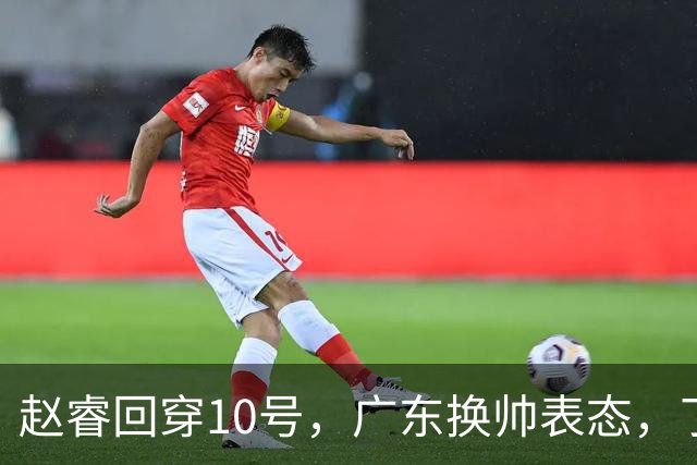 赵睿回穿10号，广东换帅表态，丁威迪或加盟CBA