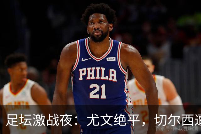 足坛激战夜：尤文绝平，切尔西遭逆转，曼联失分，巴萨狂胜