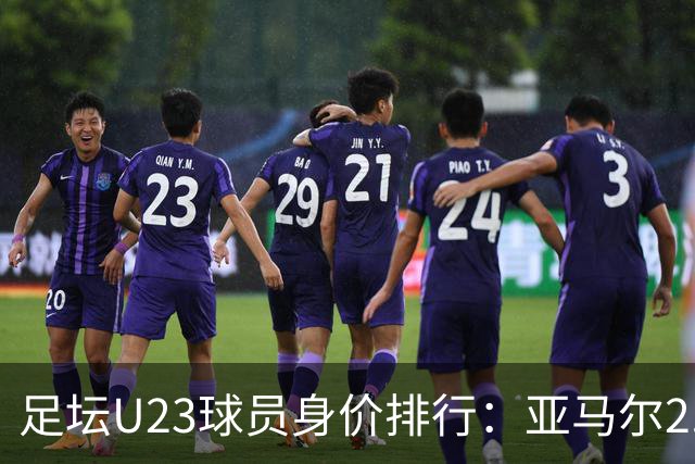 足坛U23球员身价排行：亚马尔2.2亿欧居首，贝林厄姆1.6亿欧次之