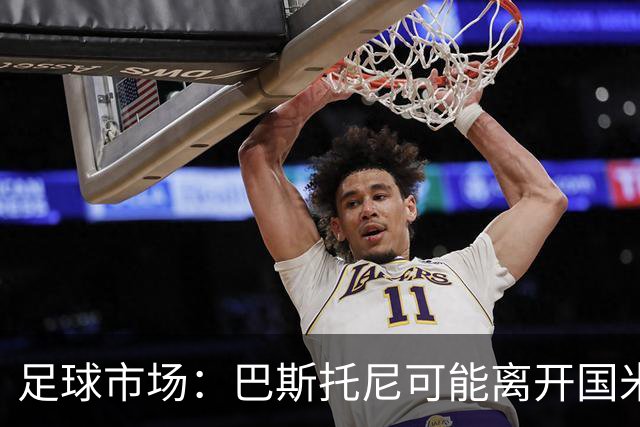 足球市场：巴斯托尼可能离开国米，小因扎吉已经在打探球员情况