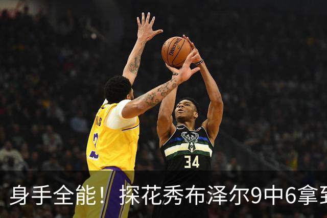 身手全能！探花秀布泽尔9中6拿到18分7板4助 三分5中4