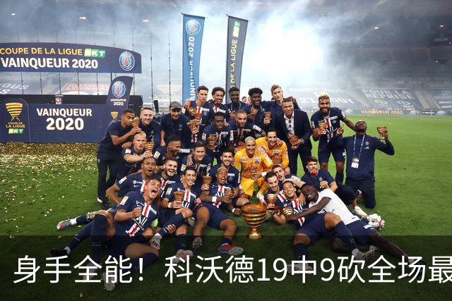 身手全能！科沃德19中9砍全场最高28分外加6板5助 三分10中4