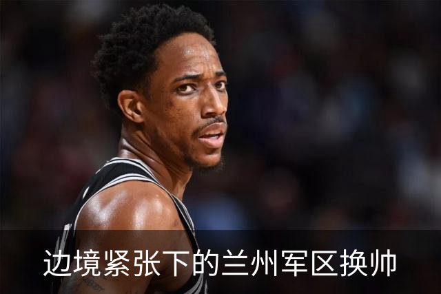 边境紧张下的兰州军区换帅