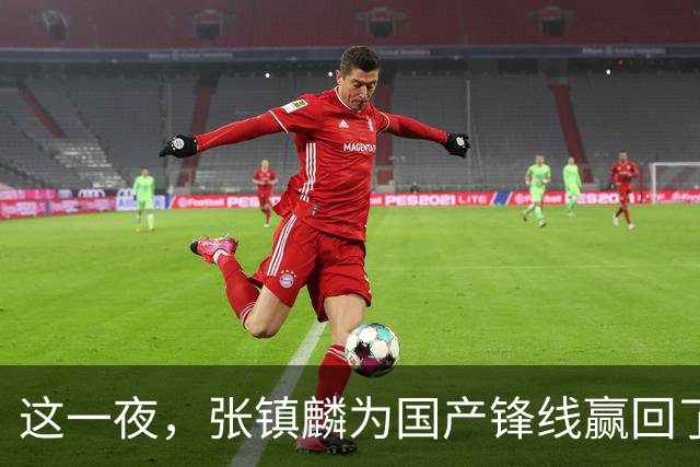 这一夜，张镇麟为国产锋线赢回了应有的尊严与荣耀