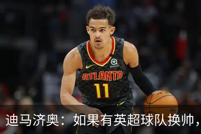 迪马济奥：如果有英超球队换帅，纳帅是首选潜在接任者之一