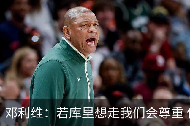 邓利维：若库里想走我们会尊重 他赢得了选择权 但他想留在勇士