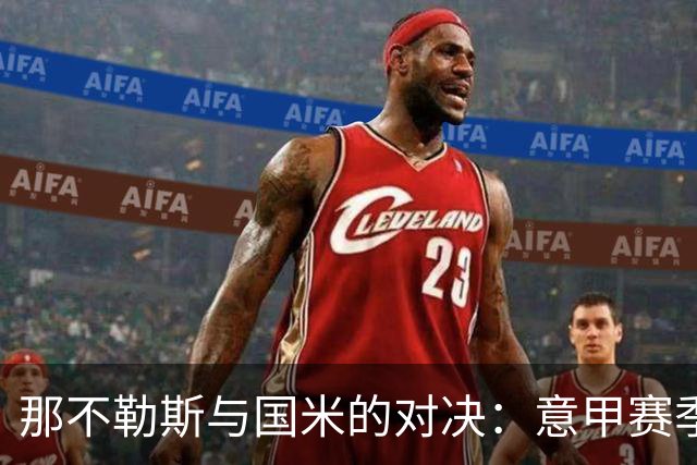 那不勒斯与国米的对决：意甲赛季的重要里程碑