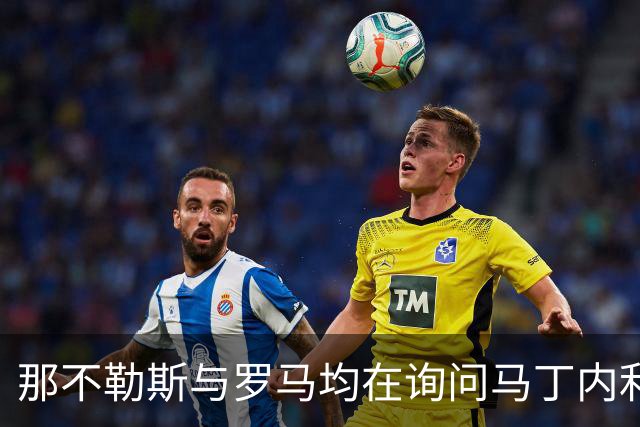 那不勒斯与罗马均在询问马丁内利转会可能性