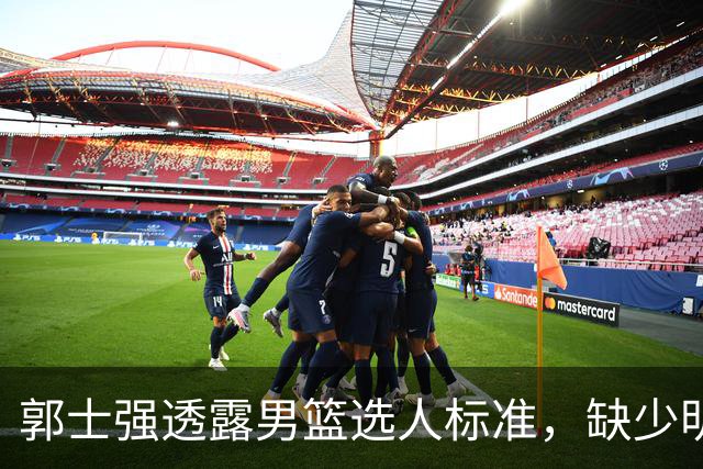 郭士强透露男篮选人标准，缺少明星球员成败因