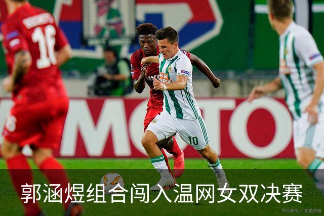 郭涵煜组合闯入温网女双决赛