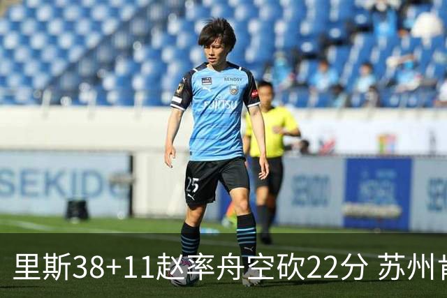 里斯38+11赵率舟空砍22分 苏州肯帝亚不敌青岛