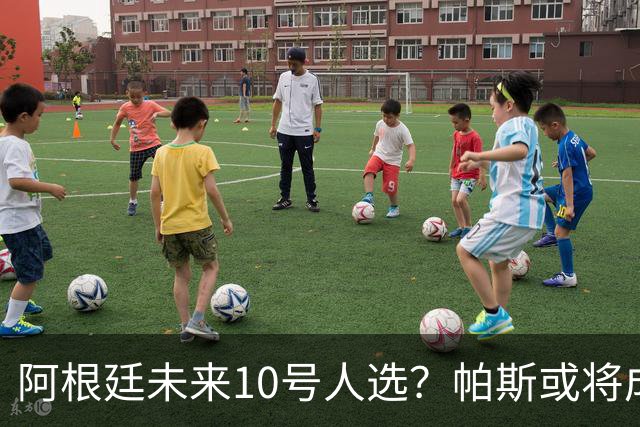 阿根廷未来10号人选？帕斯或将成为梅西的接班人