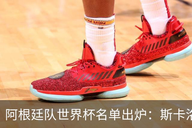 阿根廷队世界杯名单出炉：斯卡洛尼的大胆选择让人意外！
