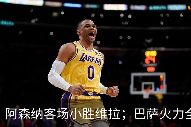 阿森纳客场小胜维拉；巴萨火力全开夺回榜首