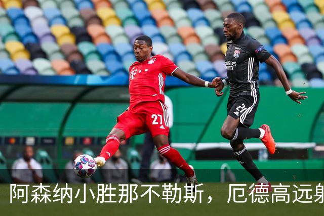 阿森纳小胜那不勒斯，厄德高远射制胜，前锋表现堪忧