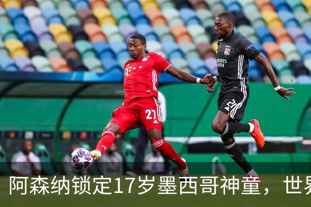 阿森纳锁定17岁墨西哥神童，世界杯炸场，未来提前锁死