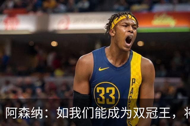 阿森纳：如我们能成为双冠王，将在阿森纳历史上书写全新的篇章